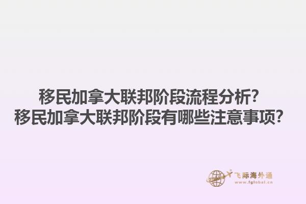 移民加拿大聯(lián)邦階段流程分析？移民加拿大聯(lián)邦階段有哪些注意事項(xiàng)？1.jpg