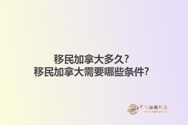 移民加拿大多久？移民加拿大需要哪些條件？1.jpg
