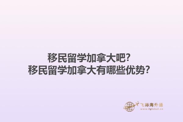 移民留學(xué)加拿大吧？移民留學(xué)加拿大有哪些優(yōu)勢？1.jpg