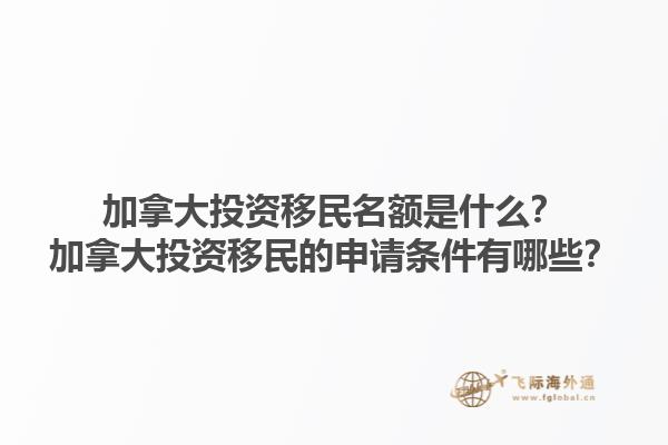 加拿大投資移民名額是什么？加拿大投資移民的申請條件有哪些？1.jpg