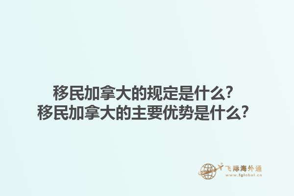 移民加拿大的規(guī)定是什么？移民加拿大的主要優(yōu)勢是什么？1.jpg