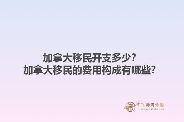 加拿大移民開(kāi)支多少？加拿大移民的費(fèi)用構(gòu)成有哪些？1.jpg