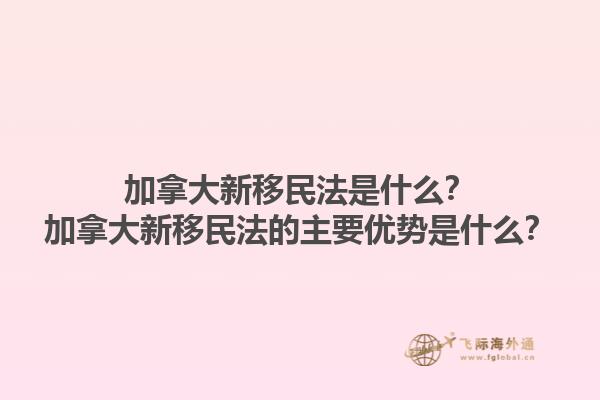 加拿大新移民法是什么？加拿大新移民法的主要優(yōu)勢(shì)是什么？1.jpg