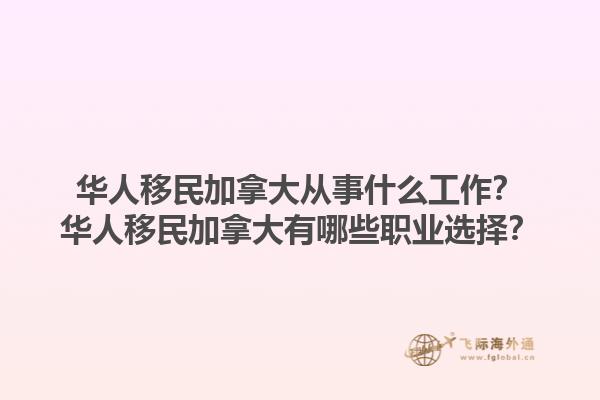 華人移民加拿大從事什么工作？華人移民加拿大有哪些職業(yè)選擇？1.jpg