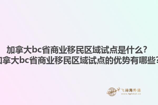 加拿大bc省商業(yè)移民區(qū)域試點是什么？加拿大bc省商業(yè)移民區(qū)域試點的優(yōu)勢有哪些？1.jpg