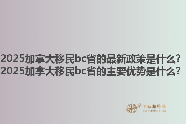 2025加拿大移民bc省的最新政策是什么？2025加拿大移民bc省的主要優(yōu)勢是什么？1.jpg