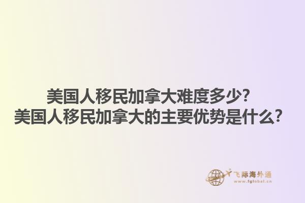 美國人移民加拿大難度多少？美國人移民加拿大的主要優(yōu)勢是什么？1.jpg