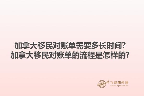 加拿大移民對賬單需要多長時間？加拿大移民對賬單的流程是怎樣的？1.jpg