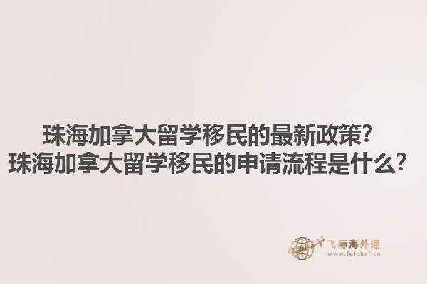 珠海加拿大留學(xué)移民的最新政策？珠海加拿大留學(xué)移民的申請(qǐng)流程是什么？1.jpg