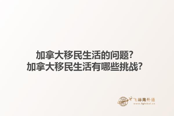 加拿大移民生活的問題？加拿大移民生活有哪些挑戰(zhàn)？1.jpg