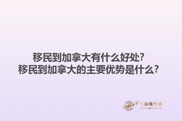 移民到加拿大有什么好處？移民到加拿大的主要優(yōu)勢是什么？1.jpg
