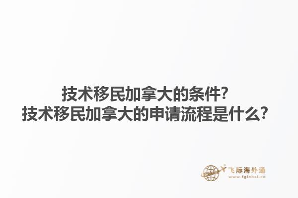 技術(shù)移民加拿大的條件？技術(shù)移民加拿大的申請流程是什么？1.jpg