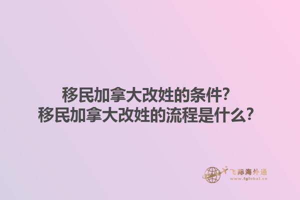 移民加拿大改姓的條件？移民加拿大改姓的流程是什么？1.jpg