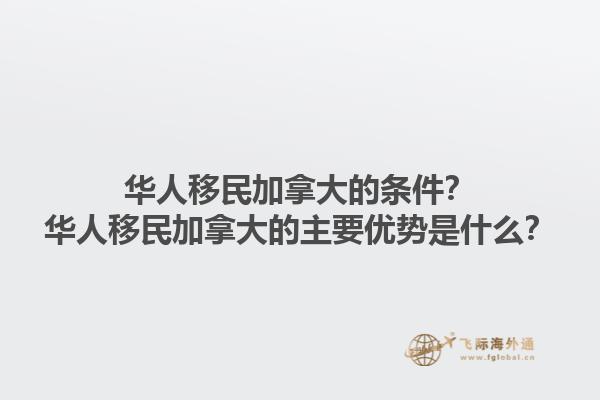 華人移民加拿大的條件？華人移民加拿大的主要優(yōu)勢是什么？1.jpg