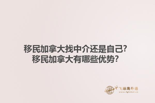 移民加拿大找中介還是自己？移民加拿大有哪些優(yōu)勢(shì)？1.jpg