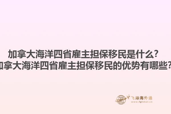 加拿大海洋四省雇主擔(dān)保移民是什么？加拿大海洋四省雇主擔(dān)保移民的優(yōu)勢(shì)有哪些？1.jpg