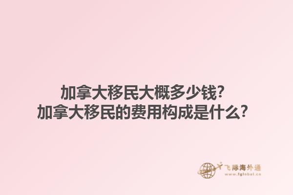 加拿大移民大概多少錢(qián)？加拿大移民的費(fèi)用構(gòu)成是什么？1.jpg
