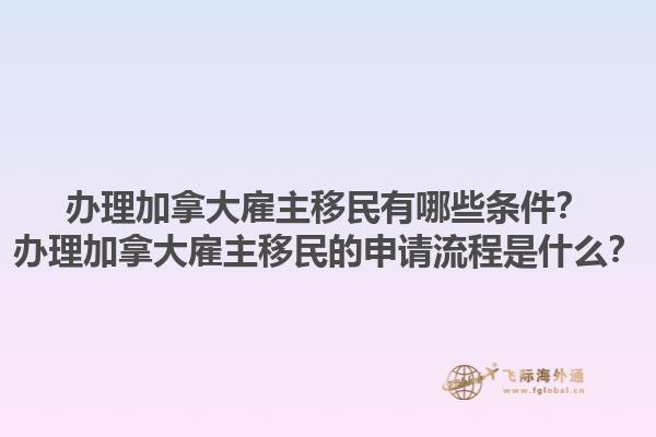 辦理加拿大雇主移民有哪些條件？辦理加拿大雇主移民的申請流程是什么？1.jpg