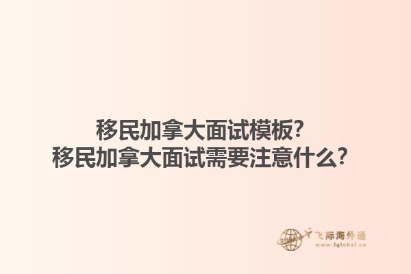 移民加拿大面試模板？移民加拿大面試需要注意什么？1.jpg