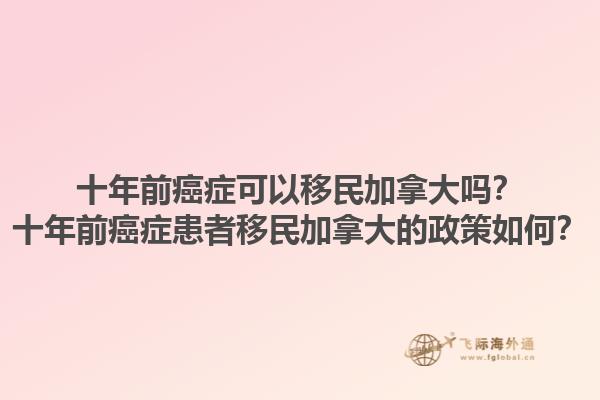 十年前癌癥可以移民加拿大嗎？十年前癌癥患者移民加拿大的政策如何？1.jpg
