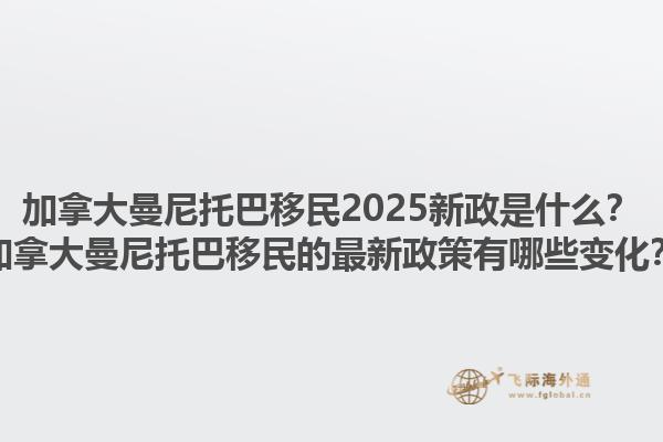 加拿大曼尼托巴移民2025新政是什么？加拿大曼尼托巴移民的最新政策有哪些變化？1.jpg