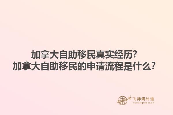 加拿大自助移民真實(shí)經(jīng)歷？加拿大自助移民的申請流程是什么？1.jpg
