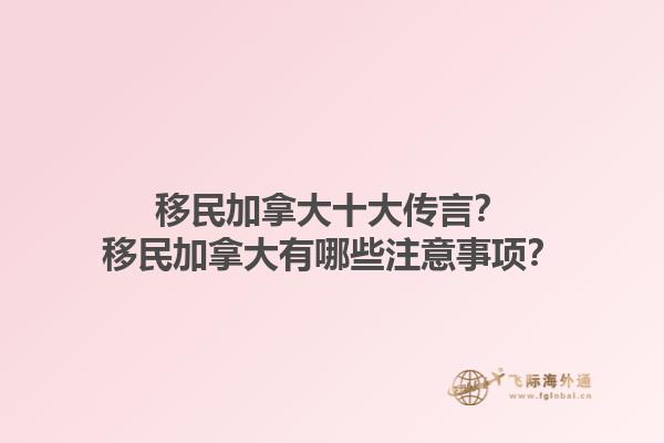 移民加拿大十大傳言？移民加拿大有哪些注意事項(xiàng)？1.jpg