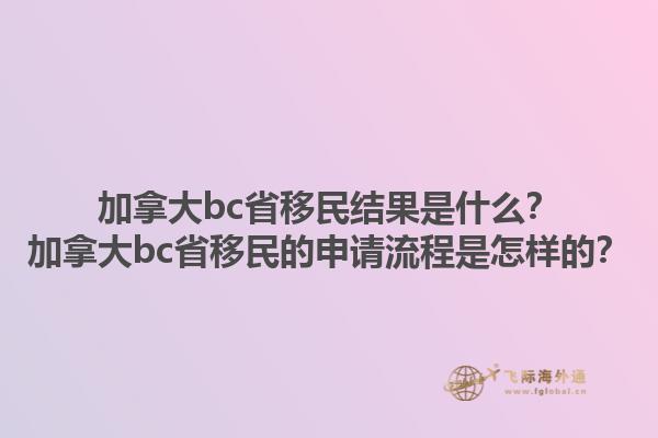 加拿大bc省移民結(jié)果是什么？加拿大bc省移民的申請(qǐng)流程是怎樣的？1.jpg