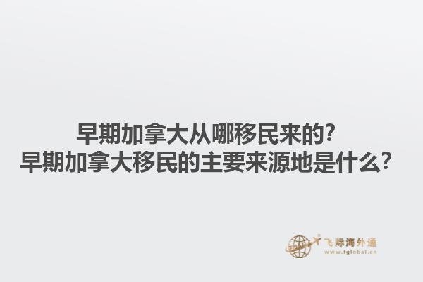 早期加拿大從哪移民來的？早期加拿大移民的主要來源地是什么？1.jpg