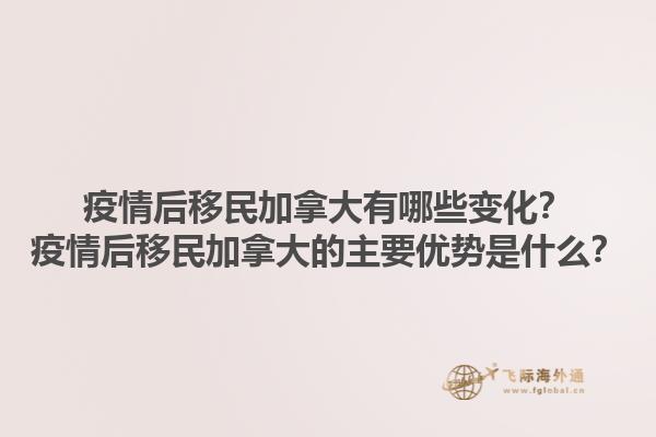 疫情后移民加拿大有哪些變化？疫情后移民加拿大的主要優(yōu)勢是什么？1.jpg