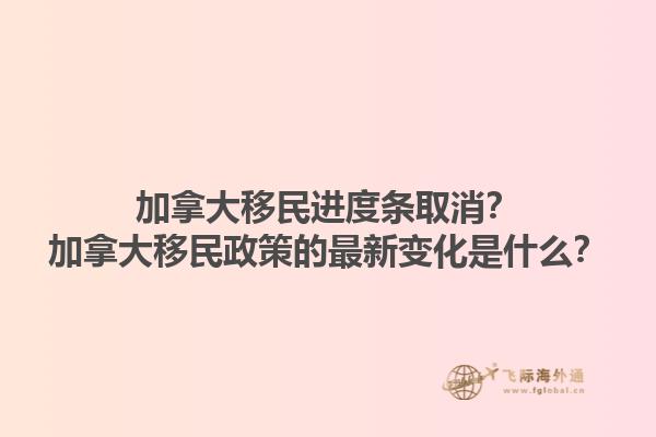 加拿大移民進(jìn)度條取消？加拿大移民政策的最新變化是什么？1.jpg