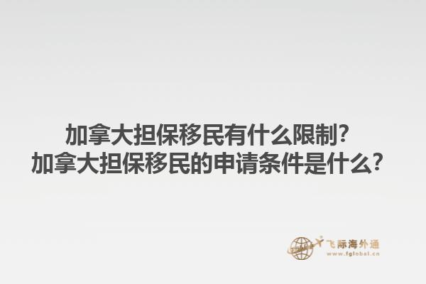 加拿大擔(dān)保移民有什么限制？加拿大擔(dān)保移民的申請(qǐng)條件是什么？1.jpg