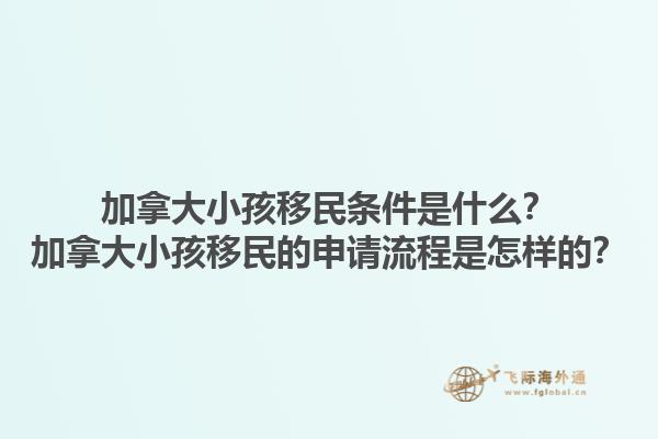 加拿大小孩移民條件是什么？加拿大小孩移民的申請(qǐng)流程是怎樣的？1.jpg