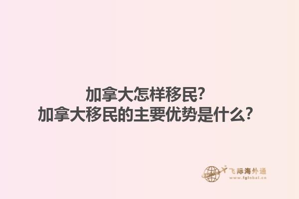 加拿大怎樣移民？加拿大移民的主要優(yōu)勢(shì)是什么？1.jpg