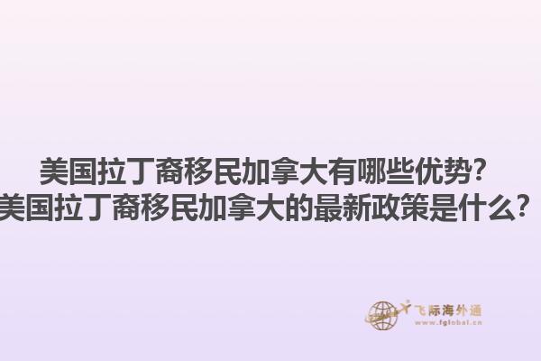 美國拉丁裔移民加拿大有哪些優(yōu)勢？美國拉丁裔移民加拿大的最新政策是什么？1.jpg