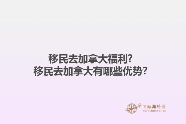 移民去加拿大福利？移民去加拿大有哪些優(yōu)勢(shì)？1.jpg