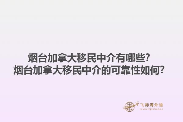 煙臺加拿大移民中介有哪些？煙臺加拿大移民中介的可靠性如何？1.jpg