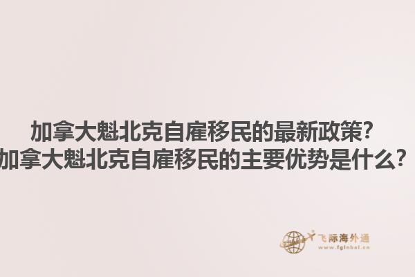 加拿大魁北克自雇移民的最新政策？加拿大魁北克自雇移民的主要優(yōu)勢(shì)是什么？1.jpg