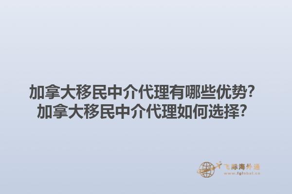 加拿大移民中介代理有哪些優(yōu)勢？加拿大移民中介代理如何選擇？1.jpg