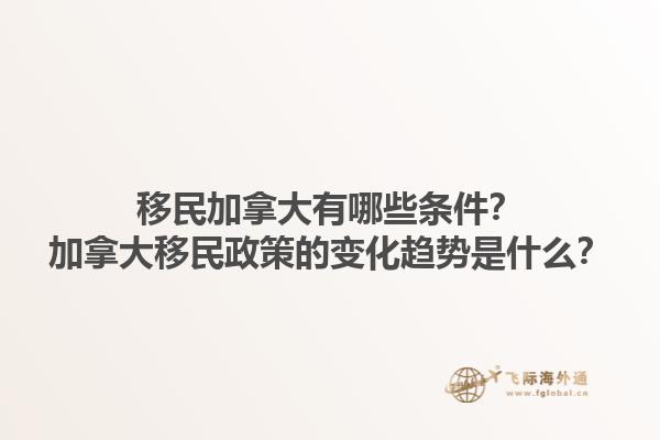 移民加拿大有哪些條件？加拿大移民政策的變化趨勢是什么？1.jpg