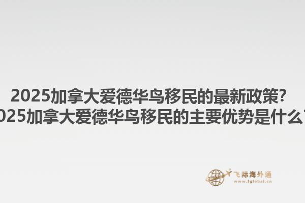 2025加拿大愛德華鳥移民的最新政策？2025加拿大愛德華鳥移民的主要優(yōu)勢是什么？1.jpg