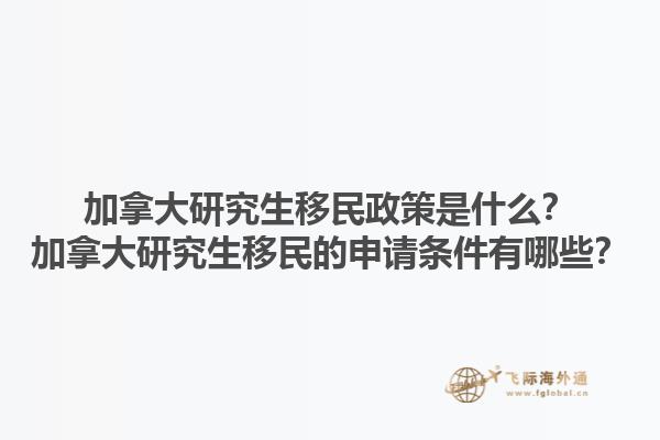 加拿大研究生移民政策是什么？加拿大研究生移民的申請條件有哪些？1.jpg