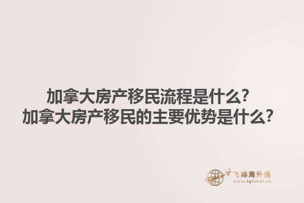 加拿大房產(chǎn)移民流程是什么？加拿大房產(chǎn)移民的主要優(yōu)勢是什么？1.jpg