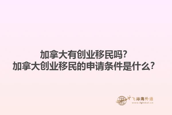 加拿大有創(chuàng)業(yè)移民嗎？加拿大創(chuàng)業(yè)移民的申請條件是什么？1.jpg