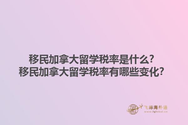 移民加拿大留學(xué)稅率是什么？移民加拿大留學(xué)稅率有哪些變化？1.jpg