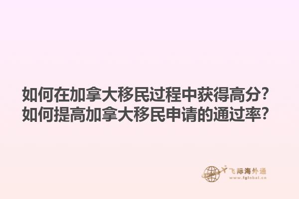 如何在加拿大移民過(guò)程中獲得高分？如何提高加拿大移民申請(qǐng)的通過(guò)率？1.jpg