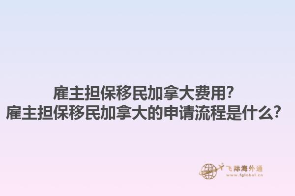 雇主擔保移民加拿大費用？雇主擔保移民加拿大的申請流程是什么？1.jpg