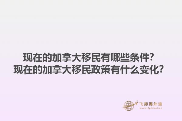 現(xiàn)在的加拿大移民有哪些條件？現(xiàn)在的加拿大移民政策有什么變化？1.jpg