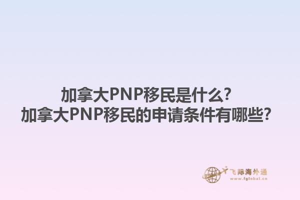 加拿大PNP移民是什么？加拿大PNP移民的申請條件有哪些？1.jpg