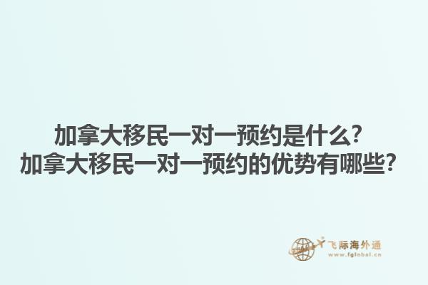 加拿大移民一對一預約是什么？加拿大移民一對一預約的優(yōu)勢有哪些？1.jpg